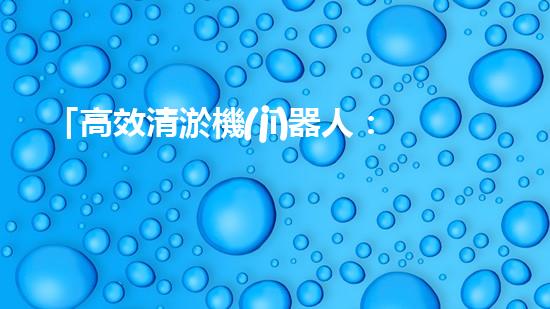 「高效清淤機(jī)器人：流水河道清淤泥，快速解決堵塞問題」